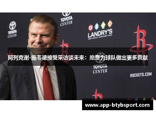 阿列克谢-施韦德接受采访谈未来：愿意为球队做出更多贡献