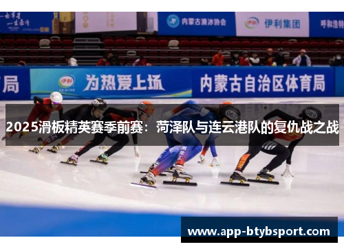 2025滑板精英赛季前赛：菏泽队与连云港队的复仇战之战