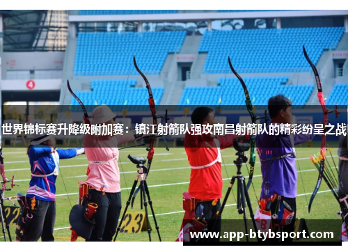 世界锦标赛升降级附加赛：镇江射箭队强攻南昌射箭队的精彩纷呈之战