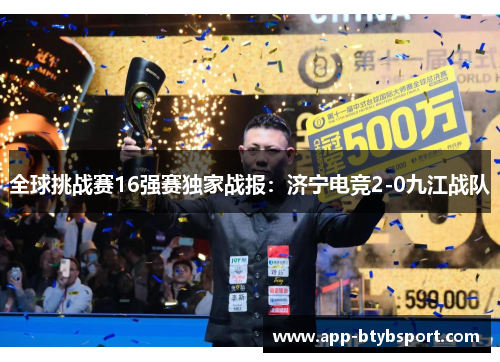 全球挑战赛16强赛独家战报：济宁电竞2-0九江战队